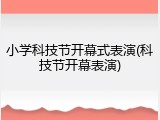 小学科技节开幕式表演(科技节开幕表演)