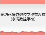 廊坊永清县数控学校有没有(永清数控学校)