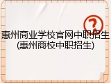 惠州商业学校官网中职招生(惠州商校中职招生)