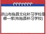 凉山布拖县文化补习学校是哪一家(布拖县补习学校)