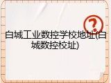 白城工业数控学校地址(白城数控校址)