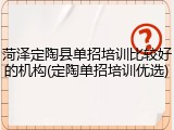 菏泽定陶县单招培训比较好的机构(定陶单招培训优选)