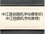 中江县挖掘机学校哪家好(中江挖掘机学校推荐)