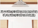 苏州相城单招培训比较好的机构(相城单招培训优选)