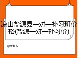 凉山盐源县一对一补习班价格(盐源一对一补习价)