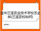 金华兰溪农业技术学校怎么样(兰溪农校如何)