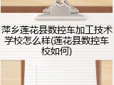 萍乡莲花县数控车加工技术学校怎么样(莲花县数控车校如何)