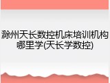 滁州天长数控机床培训机构哪里学(天长学数控)