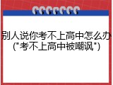 别人说你考不上高中怎么办("考不上高中被嘲讽")