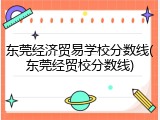 东莞经济贸易学校分数线(东莞经贸校分数线)