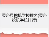 灵台县挖机学校排名(灵台挖机学校排行)