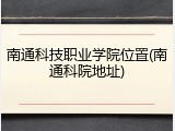 南通科技职业学院位置(南通科院地址)