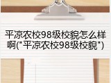 平凉农校98级校貌怎么样啊("平凉农校98级校貌")