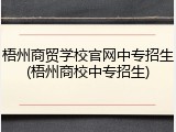 梧州商贸学校官网中专招生(梧州商校中专招生)