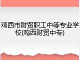 鸡西市财贸职工中等专业学校(鸡西财贸中专)