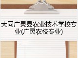 大同广灵县农业技术学校专业(广灵农校专业)