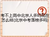 考不上高中北京人多吗现在怎么样(北京中考落榜多吗)