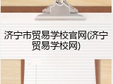 济宁市贸易学校官网(济宁贸易学校网)