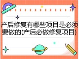 产后修复有哪些项目是必须要做的(产后必做修复项目)