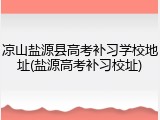 凉山盐源县高考补习学校地址(盐源高考补习校址)