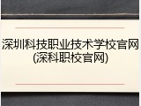 深圳科技职业技术学校官网(深科职校官网)