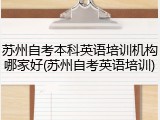 苏州自考本科英语培训机构哪家好(苏州自考英语培训)