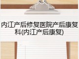 内江产后修复医院产后康复科(内江产后康复)