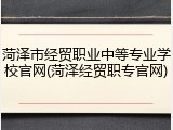 菏泽市经贸职业中等专业学校官网(菏泽经贸职专官网)