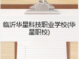 临沂华星科技职业学校(华星职校)