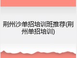 荆州沙单招培训班推荐(荆州单招培训)