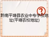 黔南平塘县农业中专学校地址(平塘农校地址)