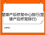 楚雄产后修复中心排行(楚雄产后修复排行)