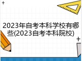 2023年自考本科学校有哪些(2023自考本科院校)
