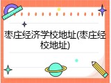 枣庄经济学校地址(枣庄经校地址)