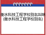衡水科技工程学校别名叫啥(衡水科技工程学校别名)