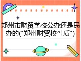 郑州市财贸学校公办还是民办的("郑州财贸校性质")