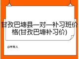 甘孜巴塘县一对一补习班价格(甘孜巴塘补习价)