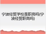 宁波经贸学校是职高吗(宁波经贸职高吗)