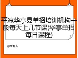平凉华亭县单招培训机构一般每天上几节课(华亭单招每日课程)