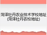 菏泽牡丹农业技术学校地址(菏泽牡丹农校地址)