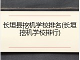 长垣县挖机学校排名(长垣挖机学校排行)