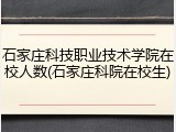 石家庄科技职业技术学院在校人数(石家庄科院在校生)