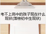 考不上高中的孩子现在什么现状(落榜初中生现状)