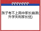 孩子考不上高中家长崩溃(升学失利家长忧)