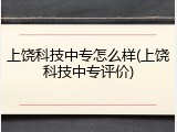上饶科技中专怎么样(上饶科技中专评价)