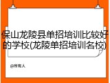 保山龙陵县单招培训比较好的学校(龙陵单招培训名校)