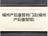 福州产后康复师门店(福州产后康复馆)