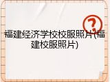 福建经济学校校服照片(福建校服照片)
