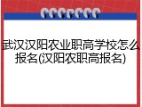 武汉汉阳农业职高学校怎么报名(汉阳农职高报名)