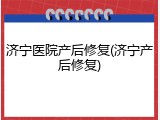 济宁医院产后修复(济宁产后修复)